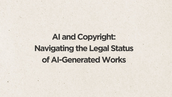 AI and Copyright: Navigating the Legal Status of AI-Generated Works